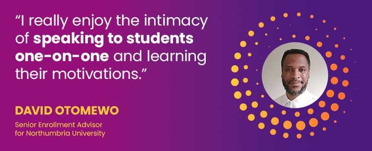 "I really enjoy the intimacy of speaking to students one-on-one and learning their motivations." - David Otomewo. Senior Enrollment Advisor for Northumbria University